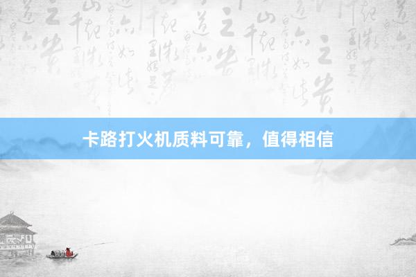 卡路打火机质料可靠，值得相信