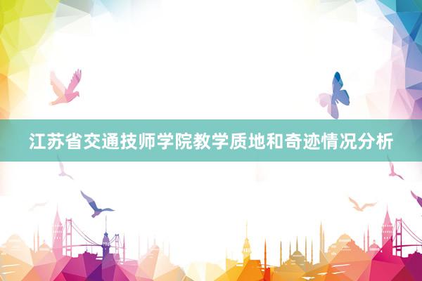 江苏省交通技师学院教学质地和奇迹情况分析
