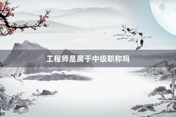 工程师是属于中级职称吗