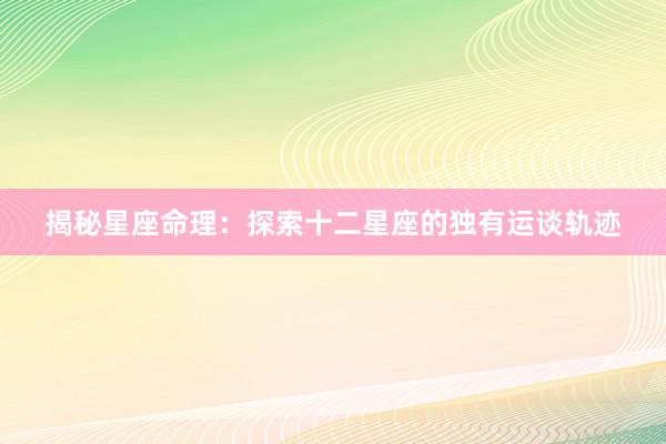 揭秘星座命理：探索十二星座的独有运谈轨迹