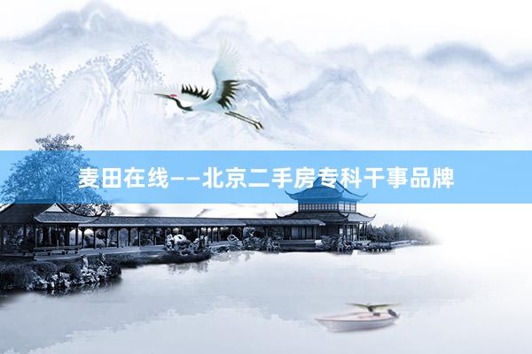 麦田在线——北京二手房专科干事品牌