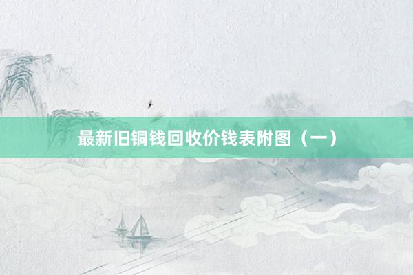 最新旧铜钱回收价钱表附图（一）