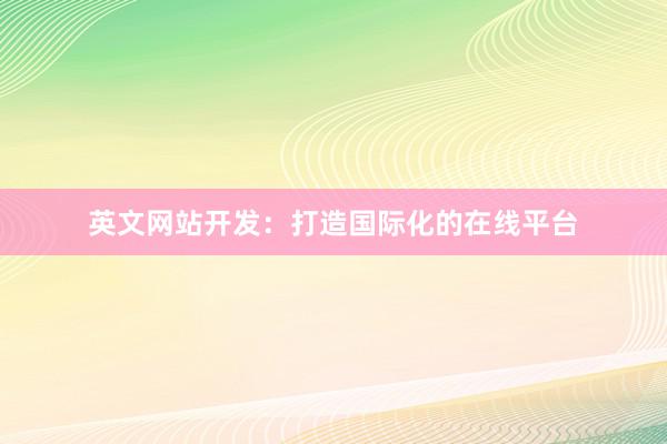 英文网站开发：打造国际化的在线平台