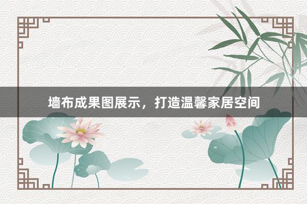 墙布成果图展示，打造温馨家居空间
