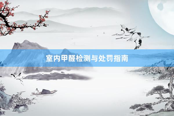 室内甲醛检测与处罚指南