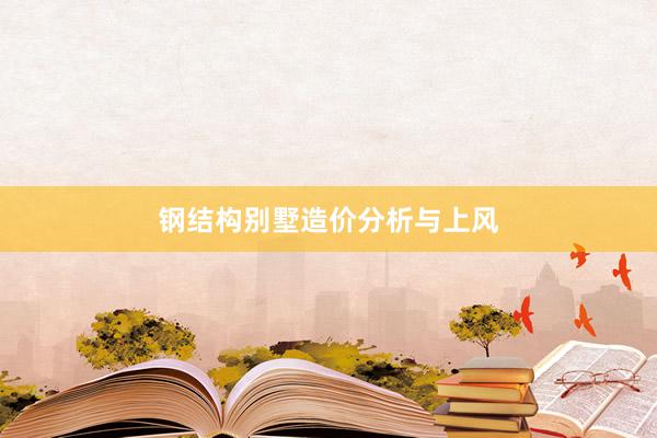 钢结构别墅造价分析与上风