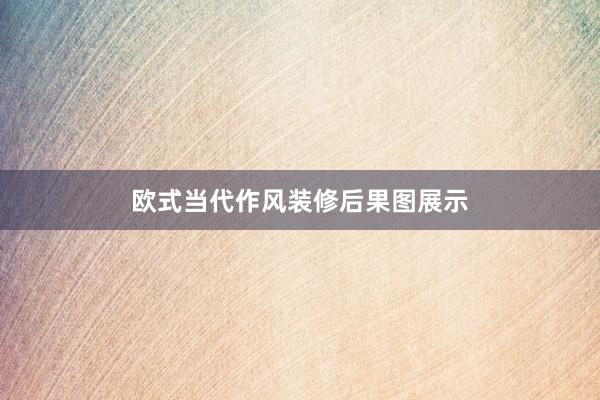 欧式当代作风装修后果图展示