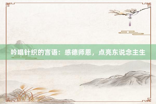 吟唱针织的言语：感德师恩，点亮东说念主生