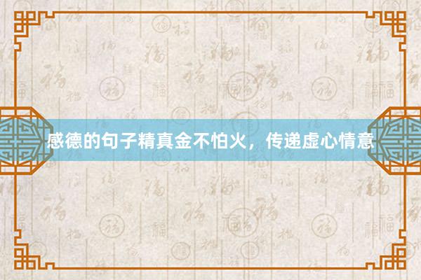 感德的句子精真金不怕火，传递虚心情意