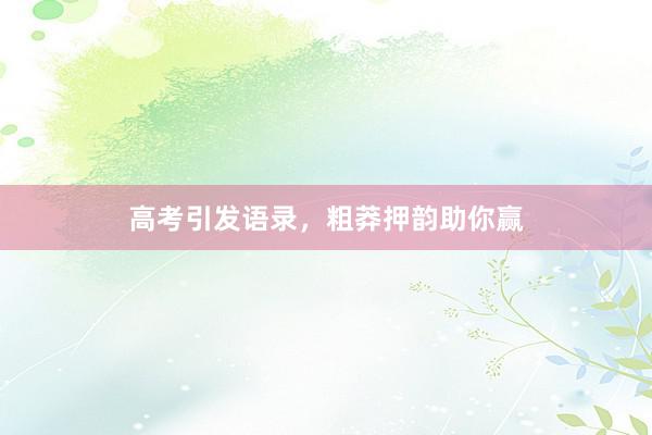 高考引发语录，粗莽押韵助你赢